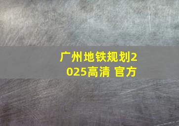 广州地铁规划2025高清 官方